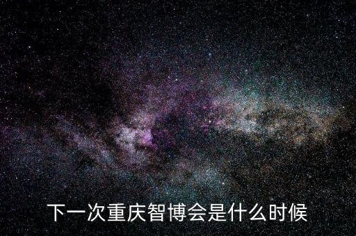 下一次重慶智博會(huì)是什么時(shí)候