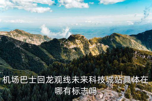 未來科技logo，機場巴士回龍觀線未來科技城站具體在哪有標志嗎