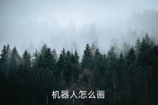 機(jī)器人怎么畫機(jī)器人，機(jī)器人怎么畫圖片