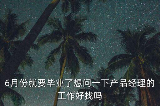6月份就要畢業(yè)了想問一下產(chǎn)品經(jīng)理的工作好找嗎