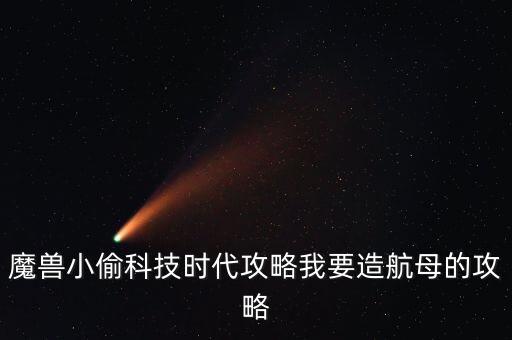 魔獸小偷科技時(shí)代攻略我要造航母的攻略