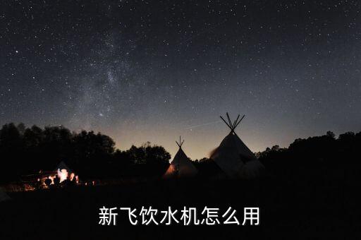 新飛飲水機(jī)怎么用
