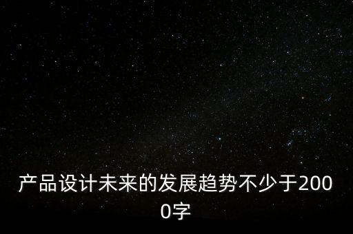 產(chǎn)品設(shè)計未來的發(fā)展趨勢不少于2000字