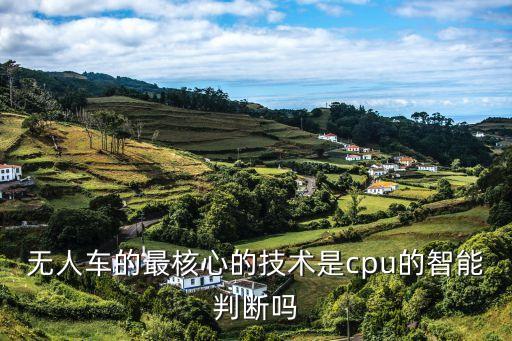 無人駕駛最核心技術(shù)是，無人車的最核心的技術(shù)是cpu的智能判斷嗎
