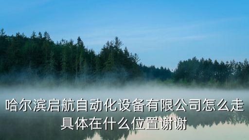 哈爾濱啟航自動(dòng)化設(shè)備有限公司怎么走具體在什么位置謝謝