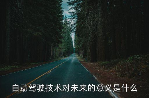 自動駕駛技術(shù)對未來的意義是什么