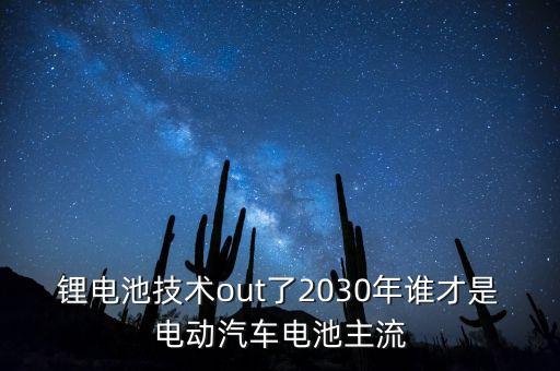 鋰電池技術(shù)out了2030年誰(shuí)才是電動(dòng)汽車電池主流