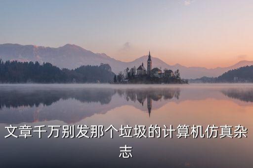 文章千萬(wàn)別發(fā)那個(gè)垃圾的計(jì)算機(jī)仿真雜志