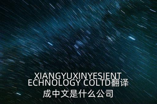 XIANGYUXINYESIENTECHNOLOGY COLTD翻譯成中文是什么公司