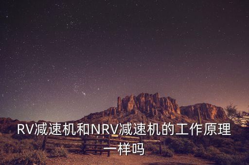 RV減速器的工作原理，RV減速機(jī)和NRV減速機(jī)的工作原理一樣嗎