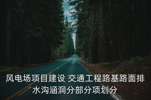 風電場項目建設 交通工程路基路面排水溝涵洞分部分項劃分