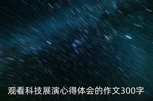 觀看科技展演心得體會(huì)的作文300字