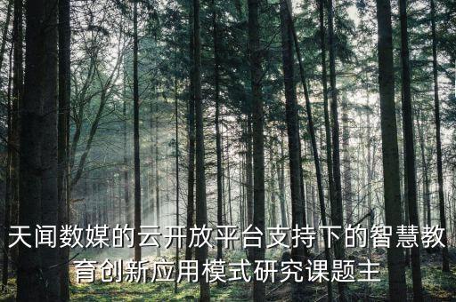 天聞數(shù)媒的云開放平臺支持下的智慧教育創(chuàng)新應(yīng)用模式研究課題主
