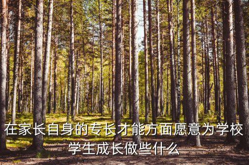 為學生成長賦能，在家長自身的專長才能方面愿意為學校學生成長做些什么