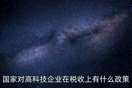 國(guó)家對(duì)高科技企業(yè)在稅收上有什么政策