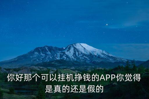 你好那個(gè)可以掛機(jī)掙錢的APP你覺得是真的還是假的