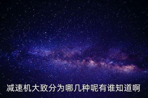 減速機(jī)大致分為哪幾種呢有誰知道啊