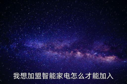 我想加盟智能家電怎么才能加入