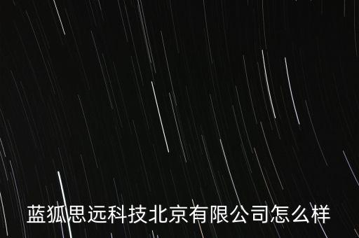 藍(lán)狐思遠(yuǎn)科技北京有限公司怎么樣