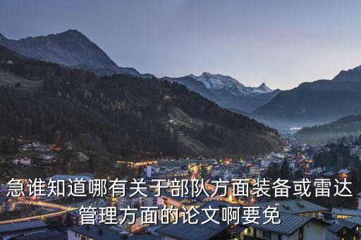 急誰知道哪有關(guān)于部隊(duì)方面裝備或雷達(dá)管理方面的論文啊要免