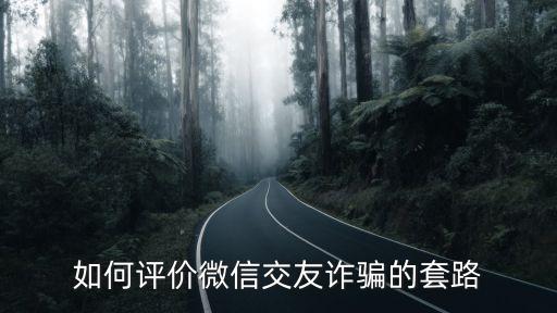 交友平臺的套路，如何評價微信交友詐騙的套路