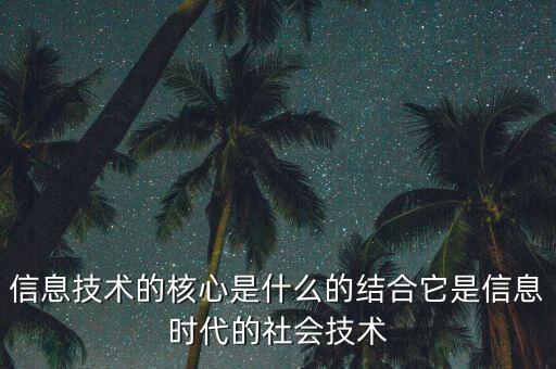 信息技術(shù)的核心是什么的結(jié)合，信息技術(shù)的核心是什么的結(jié)合它是信息時代的社會技術(shù)