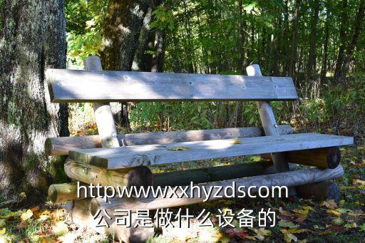 httpwwwxxhyzdscom 公司是做什么設(shè)備的