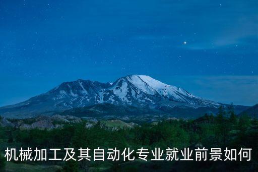 機(jī)械加工及其自動(dòng)化專(zhuān)業(yè)就業(yè)前景如何