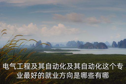 電氣工程及其自動化龍頭企業(yè)，電氣工程及其自動化專業(yè)到單位干什么工作