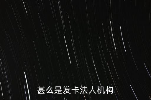 甚么是發(fā)卡法人機構(gòu)