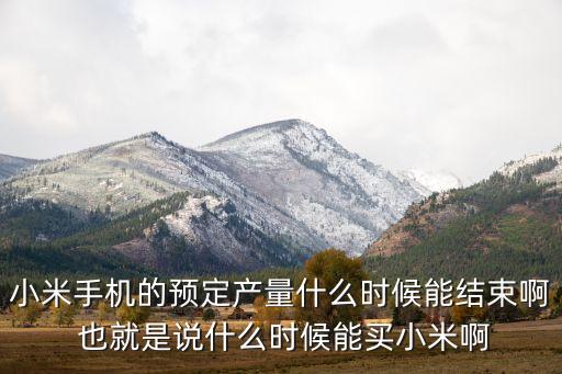 小米手機(jī)的預(yù)定產(chǎn)量什么時(shí)候能結(jié)束啊 也就是說(shuō)什么時(shí)候能買小米啊