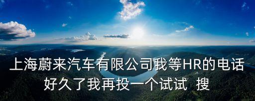 蔚來新能源汽車官網(wǎng)電話，上海蔚來汽車有限公司我等HR的電話好久了我再投一個試試  搜