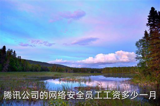 騰訊公司的網(wǎng)絡(luò)安全員工工資多少一月