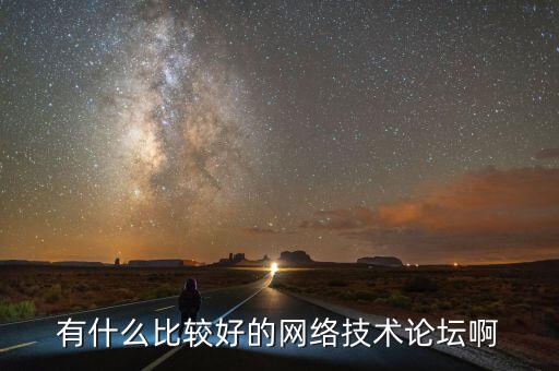 有什么比較好的網(wǎng)絡(luò)技術(shù)論壇啊