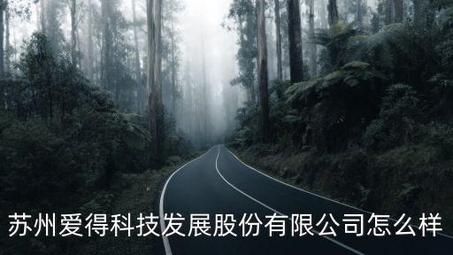 蘇州愛得科技發(fā)展股份有限公司怎么樣