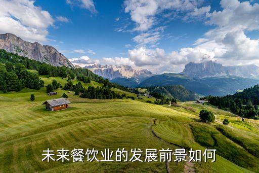 未來餐飲業(yè)的發(fā)展出路，餐飲業(yè)未來的發(fā)展前景是怎樣的