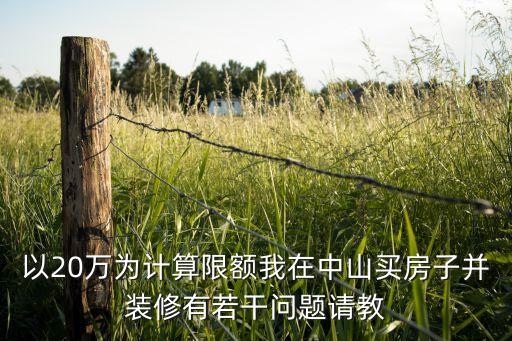 以20萬為計(jì)算限額我在中山買房子并裝修有若干問題請(qǐng)教