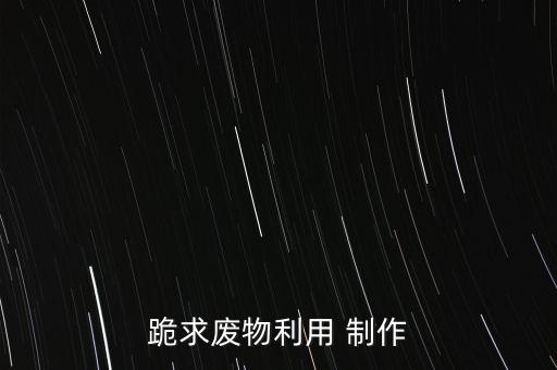 跪求廢物利用 制作