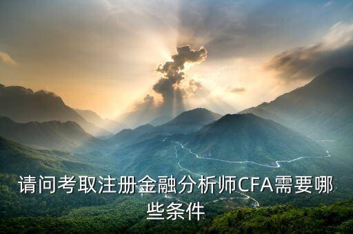 請(qǐng)問考取注冊(cè)金融分析師CFA需要哪些條件