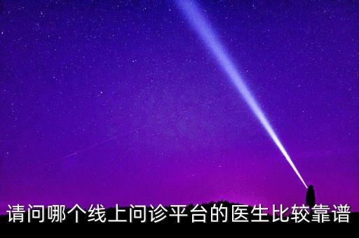 請(qǐng)問哪個(gè)線上問診平臺(tái)的醫(yī)生比較靠譜