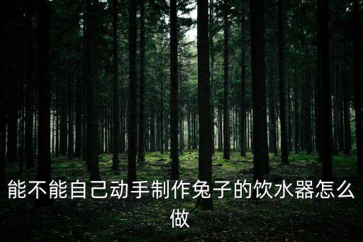 能不能自己動手制作兔子的飲水器怎么做