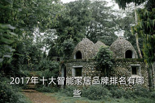 全球十大智能家居品牌排行榜，十大智能家居品牌比較怎么樣