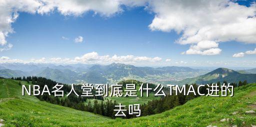 NBA名人堂到底是什么TMAC進(jìn)的去嗎