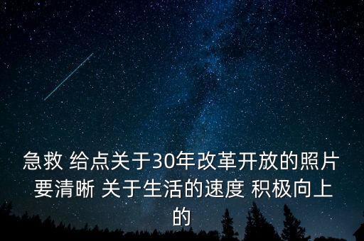 急救 給點(diǎn)關(guān)于30年改革開放的照片 要清晰 關(guān)于生活的速度 積極向上的