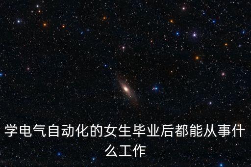 學電氣自動化的女生畢業(yè)后都能從事什么工作