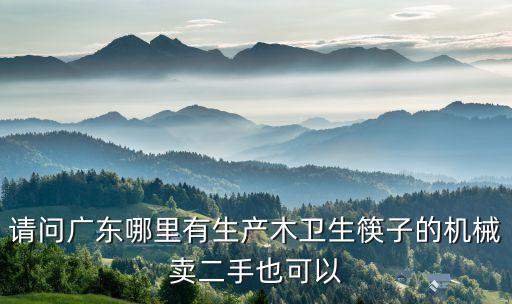 請(qǐng)問(wèn)廣東哪里有生產(chǎn)木衛(wèi)生筷子的機(jī)械賣二手也可以