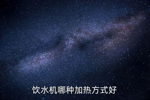 飲水機(jī)哪種加熱方式好
