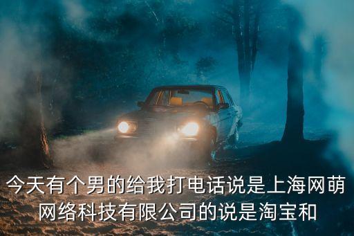 今天有個(gè)男的給我打電話說(shuō)是上海網(wǎng)萌網(wǎng)絡(luò)科技有限公司的說(shuō)是淘寶和