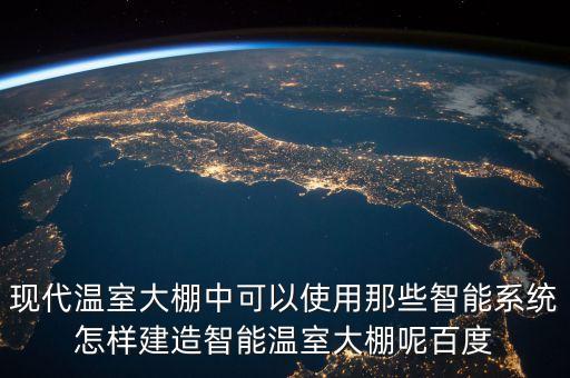 現(xiàn)代溫室大棚中可以使用那些智能系統(tǒng)怎樣建造智能溫室大棚呢百度
