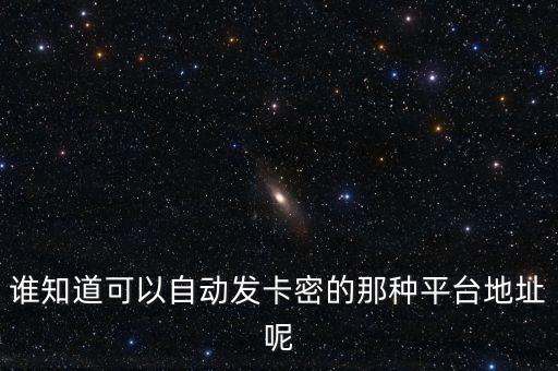 誰知道可以自動(dòng)發(fā)卡密的那種平臺(tái)地址呢